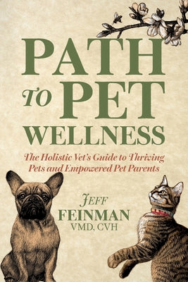 Path to Pet Wellness: The Holistic Vet's Guide to Thriving Pets and Empowered Pet Parents -- Jeff Feinman, Paperback