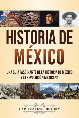 Historia de México: Una guía fascinante de la historia de México y la Revolución Mexicana -- Captivating History, Paperback