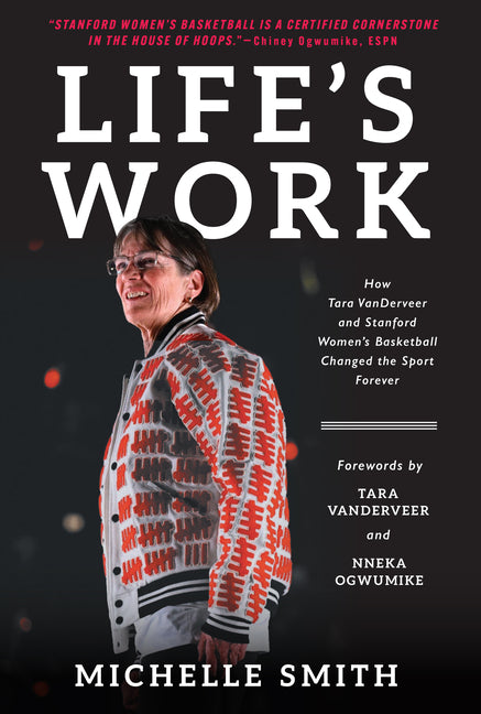 Life's Work: How Tara Vanderveer and Stanford Women's Basketball Changed the Sport -- Michelle Smith, Hardcover