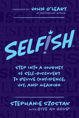 Selfish: Step Into a Journey of Self-Discovery to Revive Confidence, Joy, and Meaning by Szostak, Stephanie