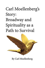 Carl Moellenberg's Story: Broadway and Spirituality as a Path to Survival by Moellenberg, Carl