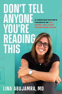 Don't Tell Anyone You're Reading This: A Christian Doctor's Thoughts on Sex, Shame, and Other Troublesome Issues by Abujamra, Lina