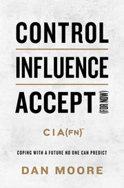 Control, Influence, Accept (for Now): Coping with a Future No One Can Predict by Moore, Dan