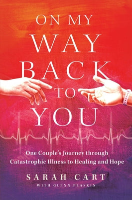 On My Way Back to You: One Couple's Journey Through Catastrophic Illness to Healing and Hope by Cart, Sarah