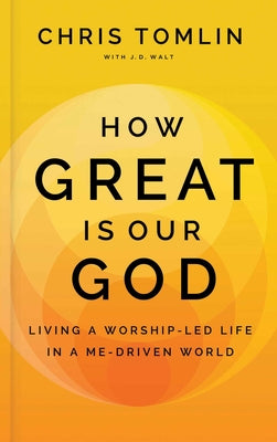 How Great Is Our God: Living a Worship-Led Life in a Me-Driven World -- Chris Tomlin, Hardcover