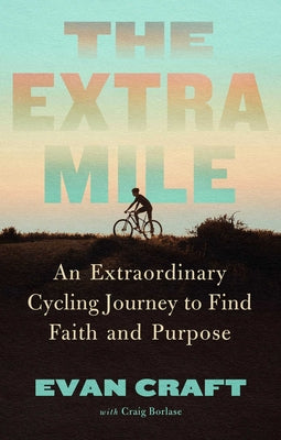 The Extra Mile: An Extraordinary Cycling Journey to Find Faith and Purpose -- Evan Craft, Hardcover