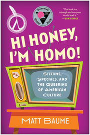 Hi Honey, I'm Homo!: Sitcoms, Specials, and the Queering of American Culture by Baume, Matt