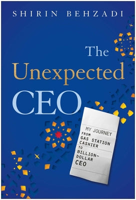 The Unexpected CEO: My Journey from Gas Station Cashier to Billion-Dollar CEO -- Shirin Behzadi, Hardcover