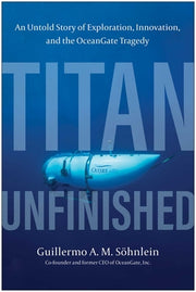 Titan Unfinished: An Untold Story of Exploration, Innovation, and the Oceangate Tragedy by Söhnlein, Guillermo A. M.