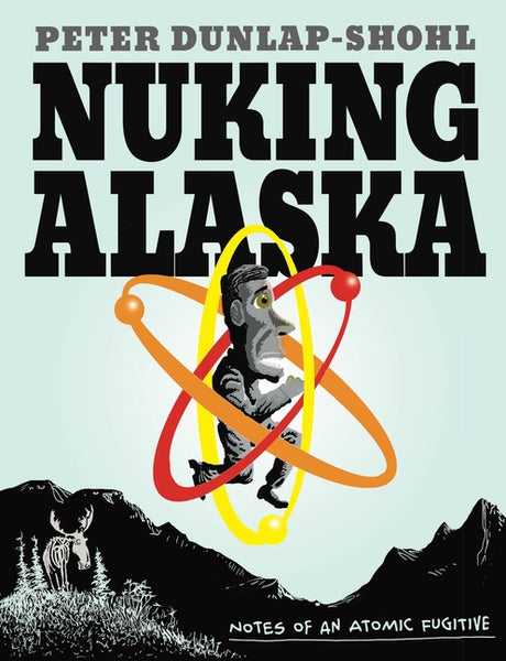 Nuking Alaska: Notes of an Atomic Fugitive -- Peter Dunlap-Shohl, Paperback