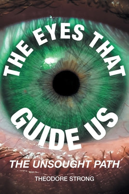 The Eyes that Guide Us: The Unsought Path by Strong, Theodore