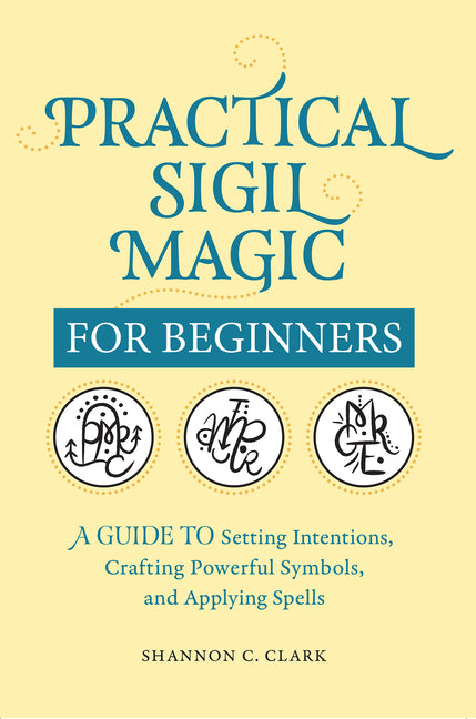 Practical Sigil Magic for Beginners: A Guide to Setting Intentions, Crafting Powerful Symbols, and Applying Spells by Clark, Shannon C.