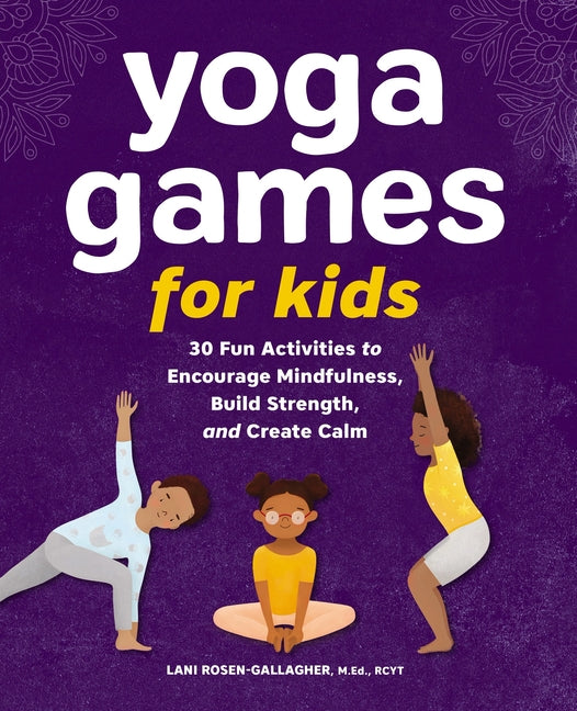 Yoga Games for Kids: 30 Fun Activities to Encourage Mindfulness, Build Strength, and Create Calm -- Lani M. Ed Rcyt Rosen-Gallagher, Paperback