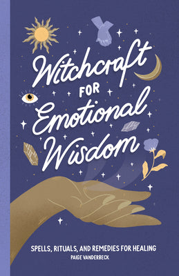 Witchcraft for Emotional Wisdom: Spells, Rituals, and Remedies for Healing by Vanderbeck, Paige