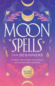 Moon Spells for Beginners: A Guide to Moon Magic, Lunar Phases, and Essential Spells & Rituals by Herkes, Michael