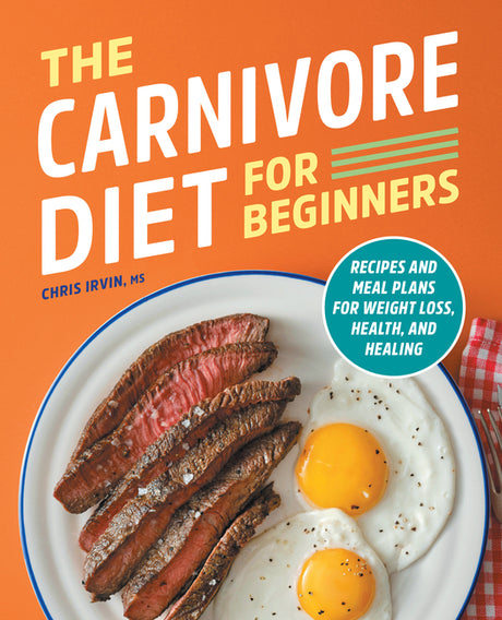 The Carnivore Diet for Beginners: Recipes and Meal Plans for Weight Loss, Health, and Healing -- Chris Irvin, Paperback