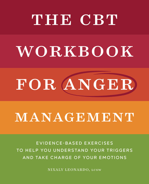 The CBT Workbook for Anger Management: Evidence-Based Exercises to Help You Understand Your Triggers and Take Charge of Your Emotions by Leonardo, Nixaly
