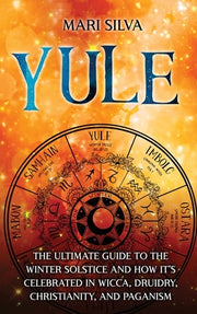 Yule: The Ultimate Guide to the Winter Solstice and How It's Celebrated in Wicca, Druidry, Christianity, and Paganism by Silva, Mari