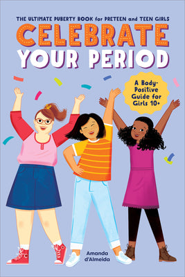 Celebrate Your Period: The Ultimate Puberty Book for Preteen and Teen Girls -- Amanda D'Almeida, Paperback