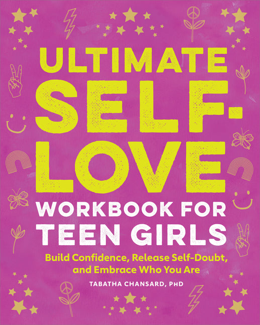 Ultimate Self-Love Workbook for Teen Girls: Build Confidence, Release Self-Doubt, and Embrace Who You Are -- Tabatha PhD Chansard, Paperback