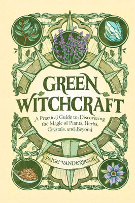 Green Witchcraft: A Practical Guide to Discovering the Magic of Plants, Herbs, Crystals, and Beyond by Vanderbeck, Paige