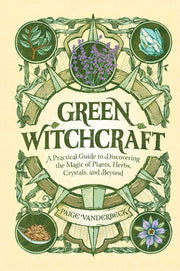 Green Witchcraft: A Practical Guide to Discovering the Magic of Plants, Herbs, Crystals, and Beyond by Vanderbeck, Paige