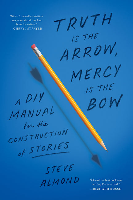 Truth Is the Arrow, Mercy Is the Bow: A DIY Manual for the Construction of Stories -- Steve Almond, Paperback