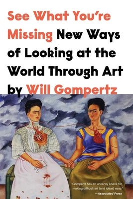 See What You're Missing: New Ways of Looking at the World Through Art -- Will Gompertz, Hardcover