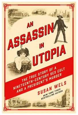 An Assassin in Utopia: The True Story of a Nineteenth-Century Sex Cult and a President's Murder -- Susan Wels, Hardcover