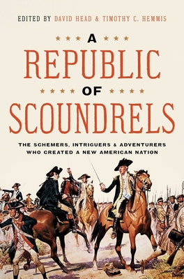 A Republic of Scoundrels: The Schemers, Intriguers, and Adventurers Who Created a New American Nation -- David Head, Hardcover