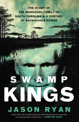 Swamp Kings: The Story of the Murdaugh Family of South Carolina and a Century of Backwoods Power -- Jason Ryan, Hardcover