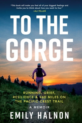 To the Gorge: Running, Grief, and Resilience & 460 Miles on the Pacific Crest Trail -- Emily Halnon, Hardcover