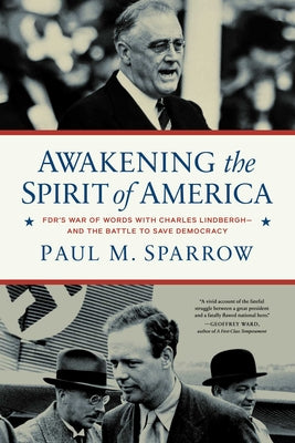 Awakening the Spirit of America: Fdr's War of Words with Charles Lindbergh--And the Battle to Save Democracy by Sparrow, Paul M.