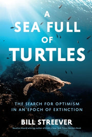 A Sea Full of Turtles: The Search for Optimism in an Epoch of Extinction by Streever, Bill