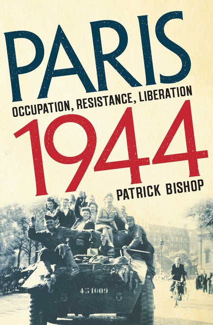Paris 1944: Occupation, Resistance, Liberation: A Social History -- Patrick Bishop, Hardcover