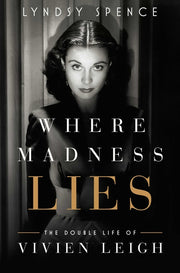 Where Madness Lies: The Double Life of Vivien Leigh by Spence, Lyndsy