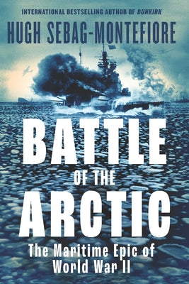 Battle of the Arctic: The Maritime Epic of World War II by Sebag-Montefiore, Hugh