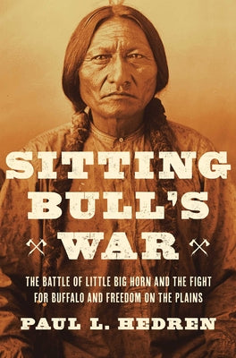 Sitting Bull's War: The Battle of Little Big Horn and the Fight for Buffalo and Freedom on the Plains by Hedren, Paul L.
