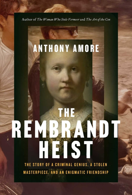 The Rembrandt Heist: The Story of a Criminal Genius, a Stolen Masterpiece, and an Enigmatic Friendship -- Anthony M. Amore, Hardcover