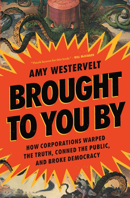 Brought to You by: How Corporations Warped the Truth, Conned the Public, and Broke Democracy -- Amy Westervelt, Hardcover