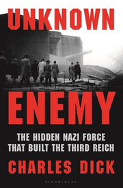 Unknown Enemy: The Hidden Nazi Force That Built the Third Reich by Dick, Charles