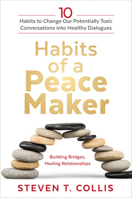 Habits of a Peacemaker: 10 Habits to Change Our Potentially Toxic Conversations Into Healthy Dialogues -- Steven T. Collis, Hardcover