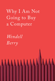 Why I Am Not Going to Buy a Computer: Essays by Berry, Wendell