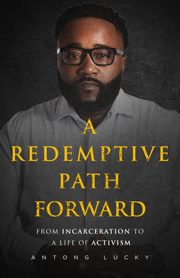 A Redemptive Path Forward: From Incarceration to a Life of Activism -- Antong Lucky, Hardcover