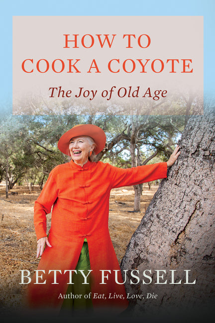 How to Cook a Coyote: The Joy of Old Age -- Betty Fussell, Hardcover