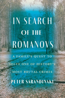 In Search of the Romanovs: A Family's Quest to Solve One of History's Most Brutal Crimes by Sarandinaki, Peter