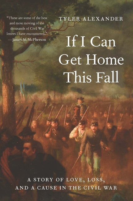 If I Can Get Home This Fall: A Story of Love, Loss, and a Cause in the Civil War -- Tyler Alexander, Hardcover