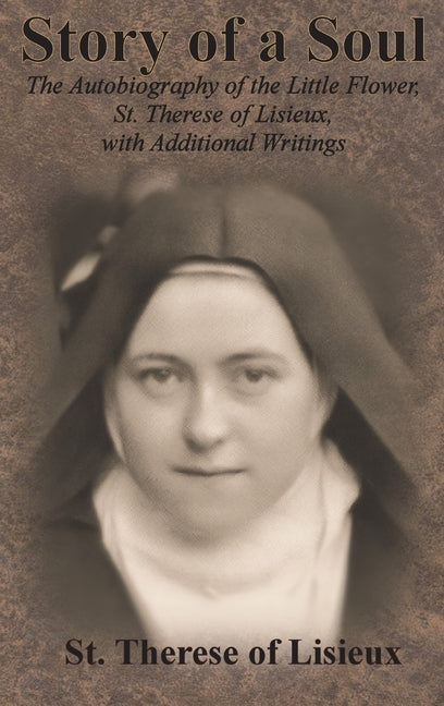 Story of a Soul: The Autobiography of the Little Flower, St. Therese of Lisieux, with Additional Writings -- St Therese of Lisieux, Hardcover