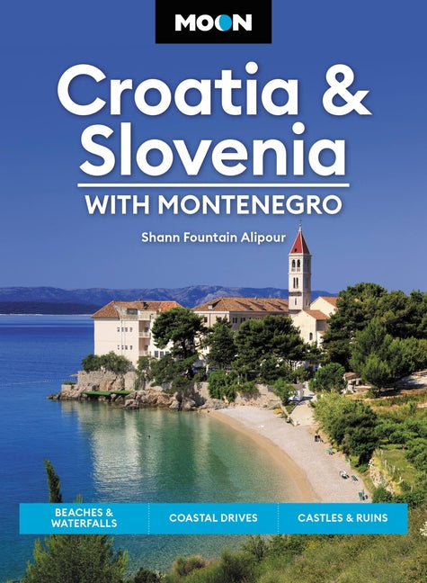 Moon Croatia & Slovenia: With Montenegro: Beaches & Waterfalls, Coastal Drives, Castles & Ruins by Fountain Alipour, Shann