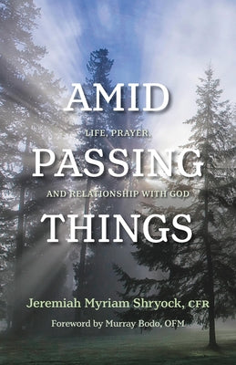 Amid Passing Things: Life, Prayer, and Relationship with God -- Jeremiah Myriam Shryock, Paperback